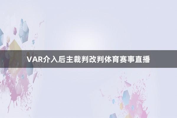 VAR介入后主裁判改判体育赛事直播