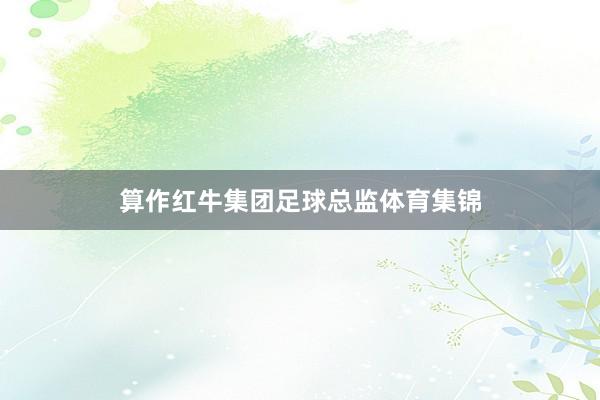 算作红牛集团足球总监体育集锦
