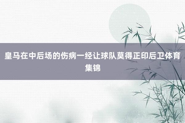 皇马在中后场的伤病一经让球队莫得正印后卫体育集锦