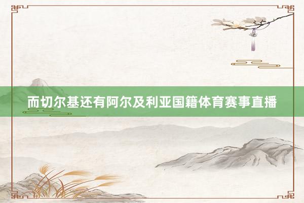 而切尔基还有阿尔及利亚国籍体育赛事直播