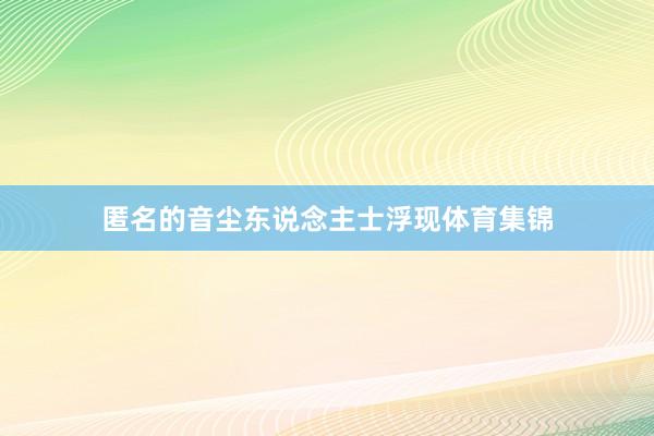 匿名的音尘东说念主士浮现体育集锦