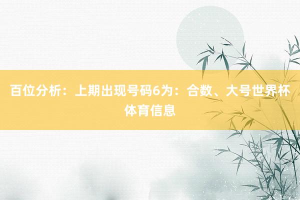 百位分析：上期出现号码6为：合数、大号世界杯体育信息