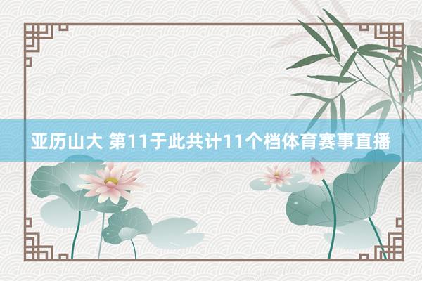 亚历山大 第11于此共计11个档体育赛事直播