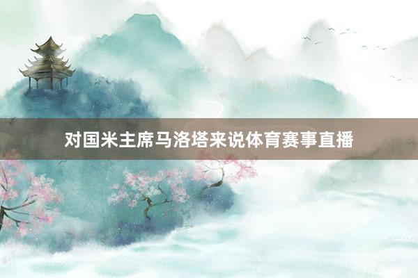 对国米主席马洛塔来说体育赛事直播