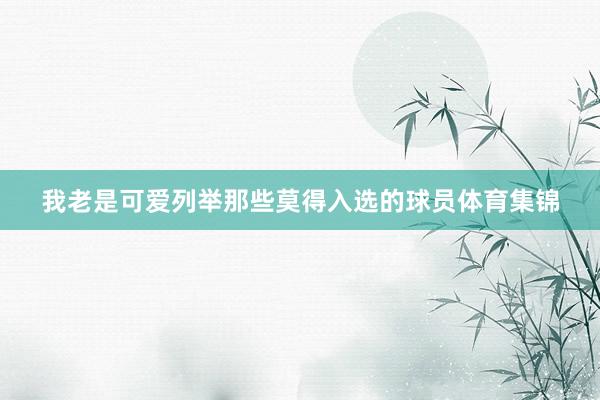 我老是可爱列举那些莫得入选的球员体育集锦