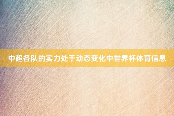 中超各队的实力处于动态变化中世界杯体育信息