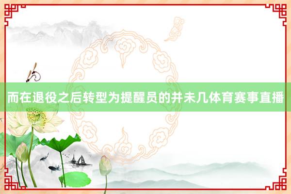 而在退役之后转型为提醒员的并未几体育赛事直播