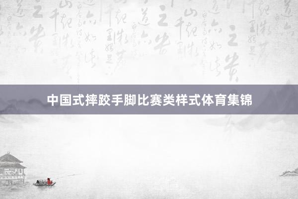 中国式摔跤手脚比赛类样式体育集锦