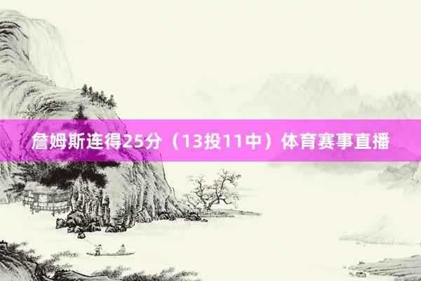 詹姆斯连得25分（13投11中）体育赛事直播