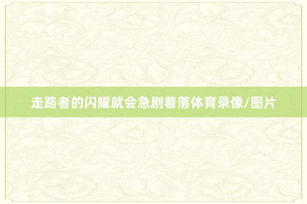 走路者的闪耀就会急剧着落体育录像/图片