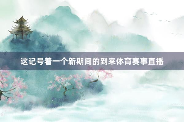这记号着一个新期间的到来体育赛事直播