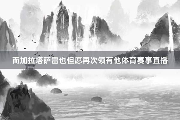 而加拉塔萨雷也但愿再次领有他体育赛事直播