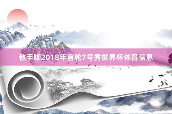 他手脚2018年首轮7号秀世界杯体育信息