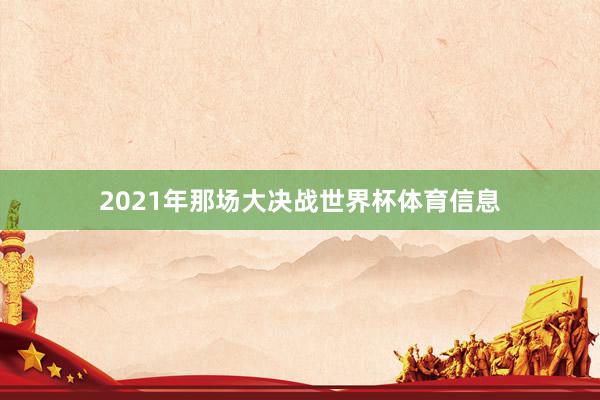 2021年那场大决战世界杯体育信息