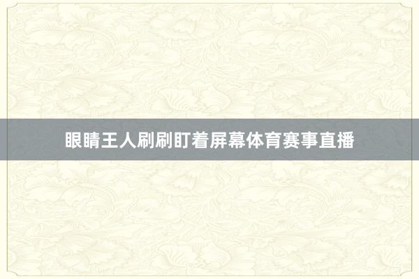 眼睛王人刷刷盯着屏幕体育赛事直播