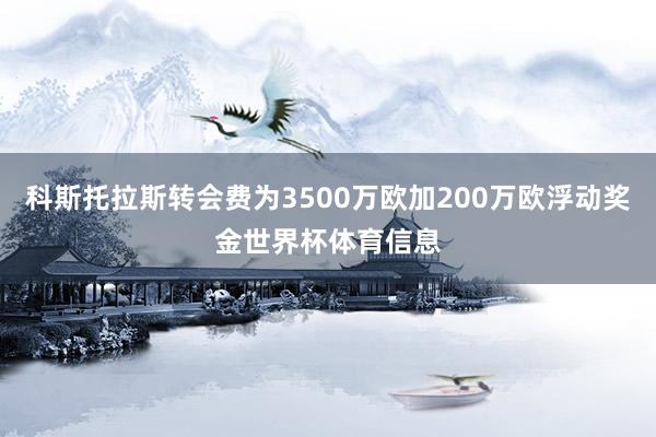 科斯托拉斯转会费为3500万欧加200万欧浮动奖金世界杯体育信息