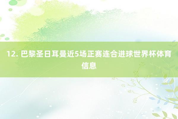 12. 巴黎圣日耳曼近5场正赛连合进球世界杯体育信息
