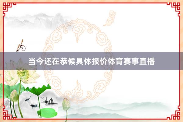 当今还在恭候具体报价体育赛事直播