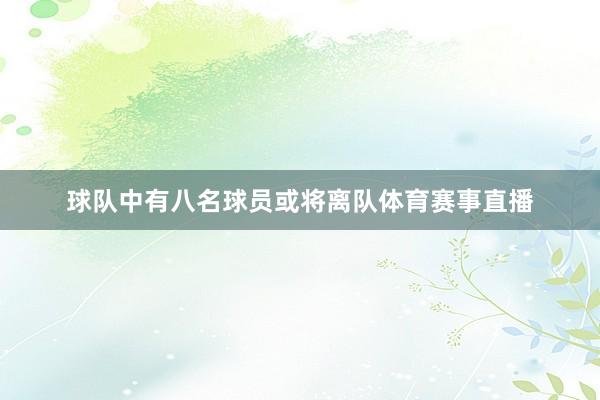 球队中有八名球员或将离队体育赛事直播