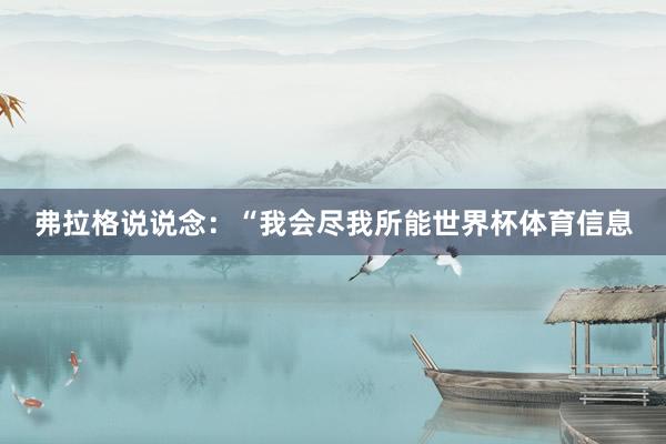 弗拉格说说念：“我会尽我所能世界杯体育信息