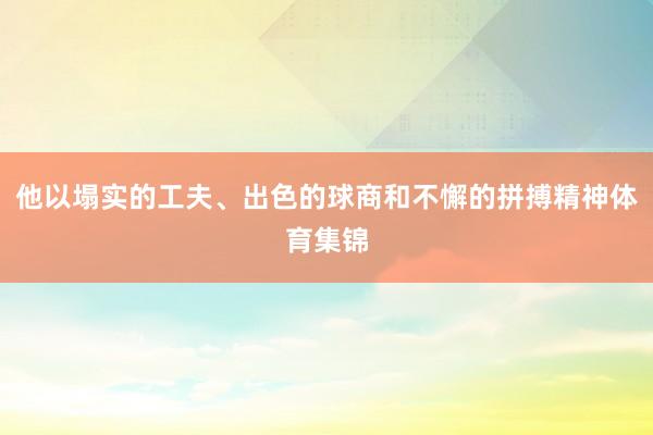他以塌实的工夫、出色的球商和不懈的拼搏精神体育集锦