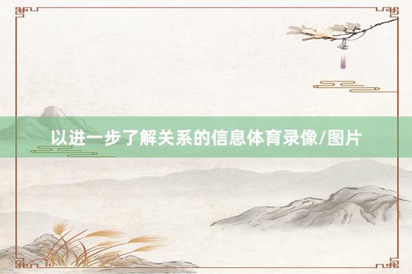 以进一步了解关系的信息体育录像/图片