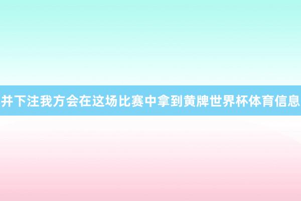 并下注我方会在这场比赛中拿到黄牌世界杯体育信息