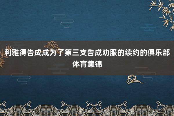 利雅得告成成为了第三支告成劝服的续约的俱乐部体育集锦