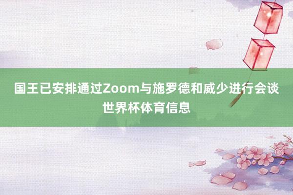 国王已安排通过Zoom与施罗德和威少进行会谈世界杯体育信息