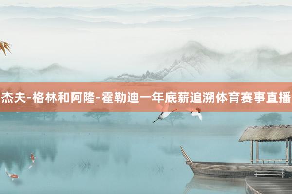 杰夫-格林和阿隆-霍勒迪一年底薪追溯体育赛事直播