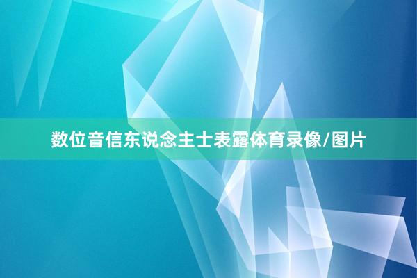 数位音信东说念主士表露体育录像/图片