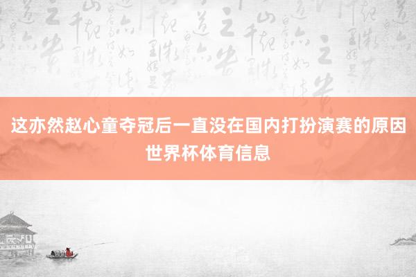这亦然赵心童夺冠后一直没在国内打扮演赛的原因世界杯体育信息