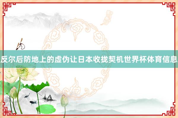 反尔后防地上的虚伪让日本收拢契机世界杯体育信息