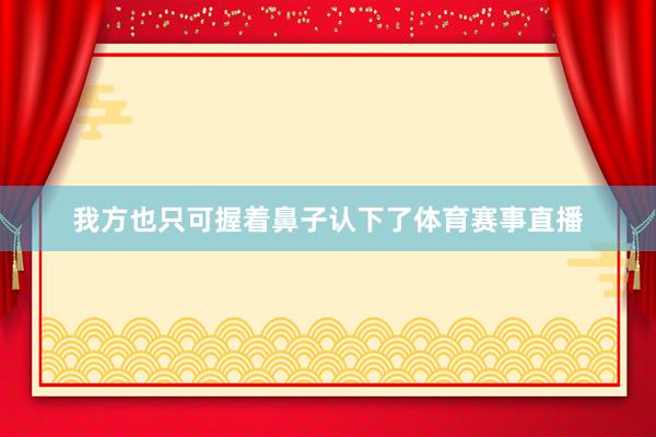 我方也只可握着鼻子认下了体育赛事直播