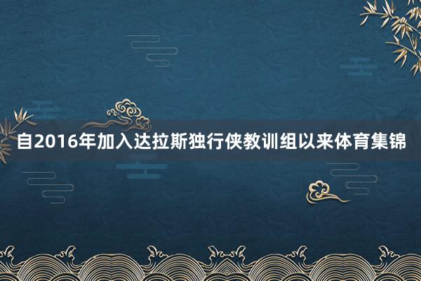 自2016年加入达拉斯独行侠教训组以来体育集锦