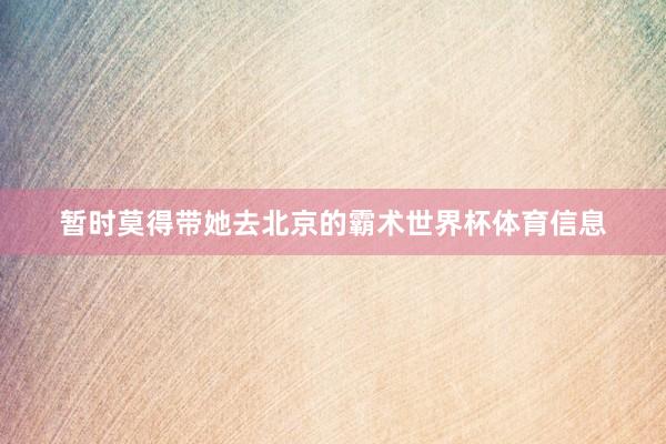 暂时莫得带她去北京的霸术世界杯体育信息