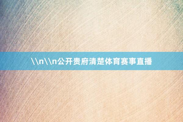 \n\n公开贵府清楚体育赛事直播