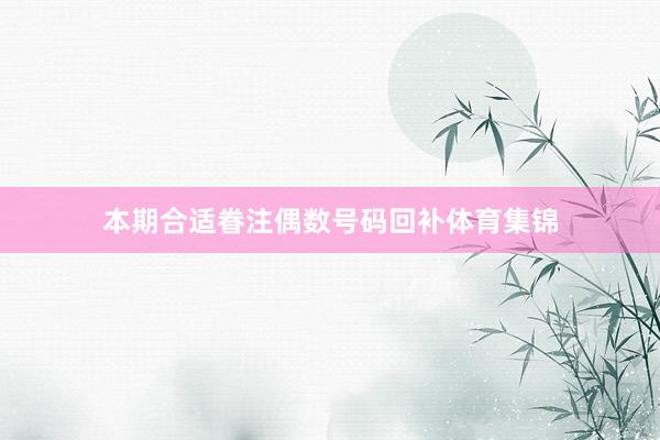 本期合适眷注偶数号码回补体育集锦