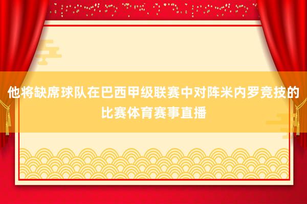 他将缺席球队在巴西甲级联赛中对阵米内罗竞技的比赛体育赛事直播