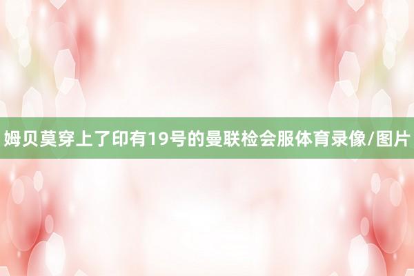 姆贝莫穿上了印有19号的曼联检会服体育录像/图片