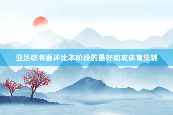 亚足联将要评比本阶段的最好助攻体育集锦