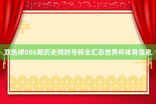 双色球086期历史同时号码全汇总世界杯体育信息