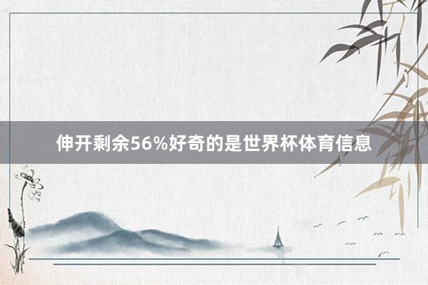 伸开剩余56%好奇的是世界杯体育信息