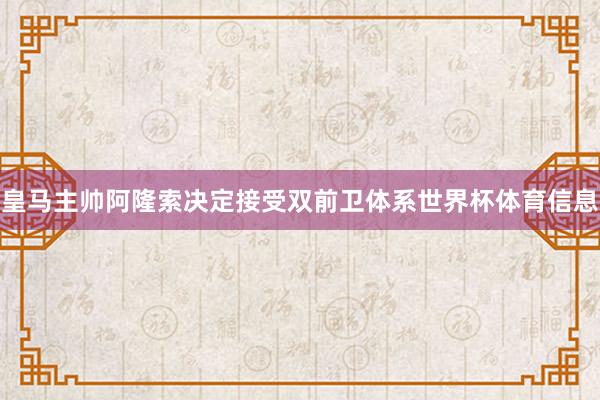 皇马主帅阿隆索决定接受双前卫体系世界杯体育信息
