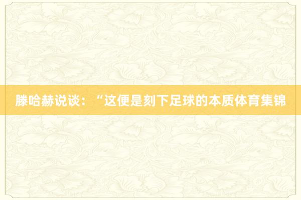 滕哈赫说谈：“这便是刻下足球的本质体育集锦