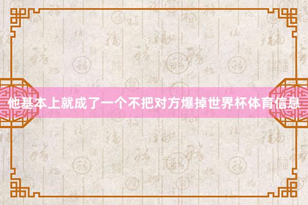 他基本上就成了一个不把对方爆掉世界杯体育信息