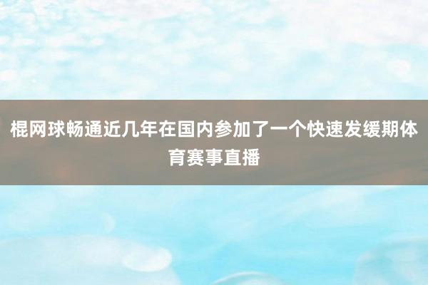 棍网球畅通近几年在国内参加了一个快速发缓期体育赛事直播