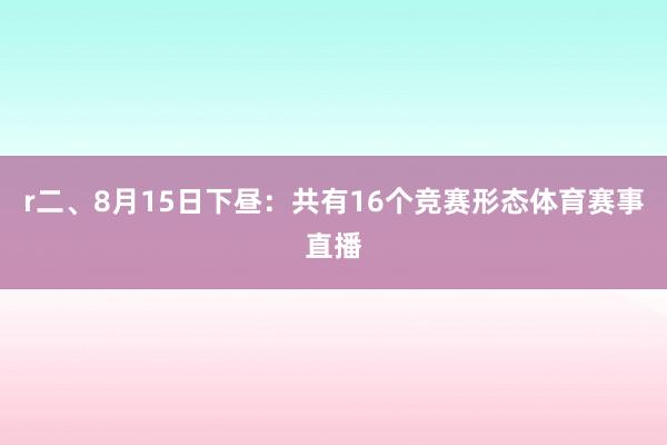 r二、8月15日下昼：共有16个竞赛形态体育赛事直播