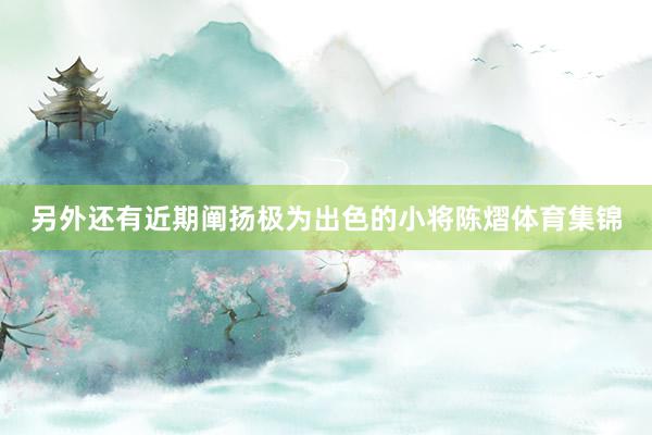 另外还有近期阐扬极为出色的小将陈熠体育集锦