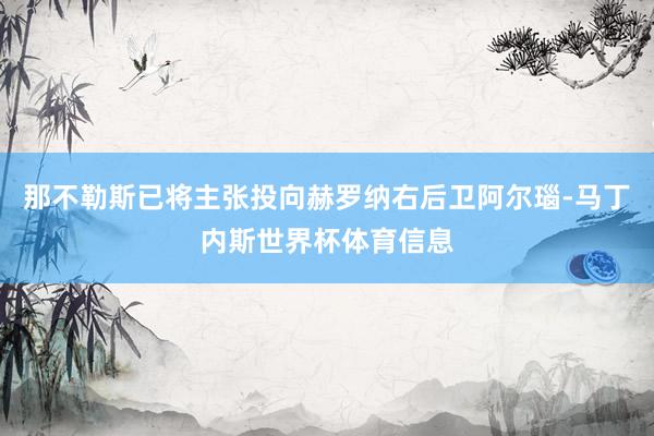那不勒斯已将主张投向赫罗纳右后卫阿尔瑙-马丁内斯世界杯体育信息